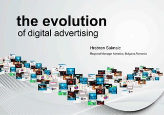 the evolution
of digital advertising
                   Hrabren Suknaic
                   Regional Manager Adriatics, Bulgaria,Romania
 