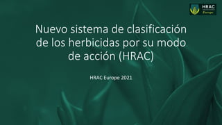 Internal
Nuevo sistema de clasificación
de los herbicidas por su modo
de acción (HRAC)
HRAC Europe 2021
 