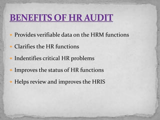  Provides verifiable data on the HRM functions
 Clarifies the HR functions
 Indentifies critical HR problems
 Improves the status of HR functions
 Helps review and improves the HRIS
 