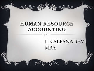 HUMAN RESOURCE 
ACCOUNTING 
U.KALPANADEVI 
MBA 
 