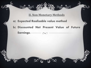 II. Non Monetary Methods
a) Expected Realisable value method
b) Discounted Net Present Value of Future
Earnings.