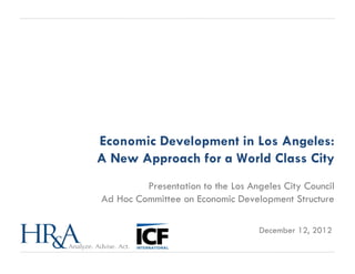 Economic Development in Los Angeles:
A New Approach for a World Class City
         Presentation to the Los Angeles City Council
Ad Hoc Committee on Economic Development Structure

                                   December 12, 2012
 