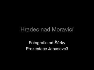 Hradec nad Moravicí
Fotografie od Šárky
Prezentace Janasevc3
 