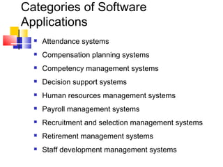 Categories of Software
Applications
 Attendance systems
 Compensation planning systems
 Competency management systems
 Decision support systems
 Human resources management systems
 Payroll management systems
 Recruitment and selection management systems
 Retirement management systems
 Staff development management systems
 