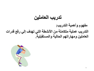 48
‫العاملين‬ ‫تدريب‬
‫التدريب‬ ‫وأهمية‬ ‫مفهوم‬
:
‫رفع‬ ‫إلي‬ ‫تهدف‬ ‫التي‬ ‫األنشطة‬ ‫من‬ ‫متكاملة‬ ‫عملية‬ ‫التدريب‬
‫ق‬
‫درات‬
‫والمستقبلية‬ ‫الحالية‬ ‫ومهاراتهم‬ ‫العاملين‬
.
 