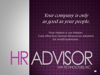 Your company is only
   as good as your people
                   people.

        Your mission is our mission
                            mission.
Cost effective Human Resources solutions
           for small businesses.
 