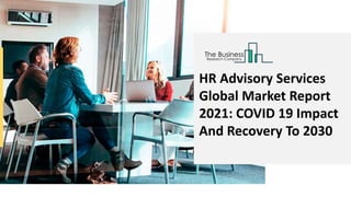 HR Advisory Services
Global Market Report
2021: COVID 19 Impact
And Recovery To 2030
 