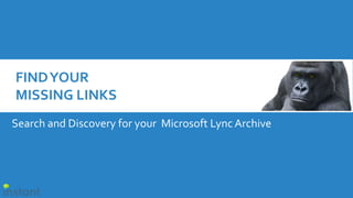 Search and Discovery for your Microsoft Lync Archive
FINDYOUR
MISSING LINKS
 