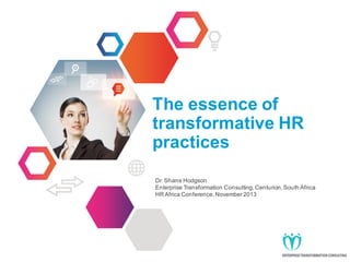 The essence of
transformative HR
practices
Dr. Shane Hodgson
Enterprise Transformation Consulting, Centurion, South Africa
HR Africa Conference, November 2013

 