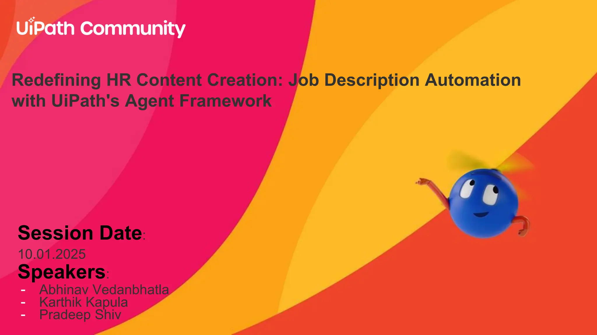 Redefining HR Content Creation: Job Description Automation
with UiPath's Agent Framework
Session Date:
10.01.2025
Speakers:
- Abhinav Vedanbhatla
- Karthik Kapula
- Pradeep Shiv
 