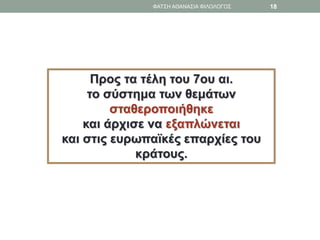 Προς τα τέλη του 7ου αι.
το σύστημα των θεμάτων
σταθεροποιήθηκε
και άρχισε να εξαπλώνεται
και στις ευρωπαϊκές επαρχίες του
κράτους.
ΦΑΤΣΗ ΑΘΑΝΑΣΙΑ ΦΙΛΟΛΟΓΟΣ 18
 