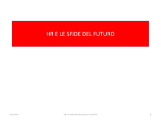HR E LE SFIDE DEL FUTURO 
03/11/2014 
1 
HR e le sfide del futuro g.facco nov.2014  