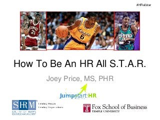 #HRallstar




How To Be An HR All S.T.A.R.
      Joey Price, MS, PHR
 