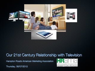 Our 21st Century Relationship with Television

Hampton Roads American Marketing Association

Thursday, 06/07/2012

 