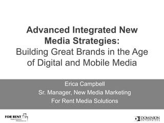 Advanced Integrated New Media Strategies: Building Great Brands in the Age of Digital and Mobile Media Erica Campbell Sr. Manager, New Media Marketing  For Rent Media Solutions 