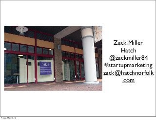 Zack Miller
Hatch
@zackmiller84
#startupmarketing
zack@hatchnorfolk
.com
Friday, May 10, 13
 
