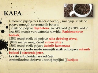 KAFA
A coffee a day keeps the doctor away
Benefiti kafe
Kao stimulans i za popravljanje raspoloţenja
Promene na nivou krvn...