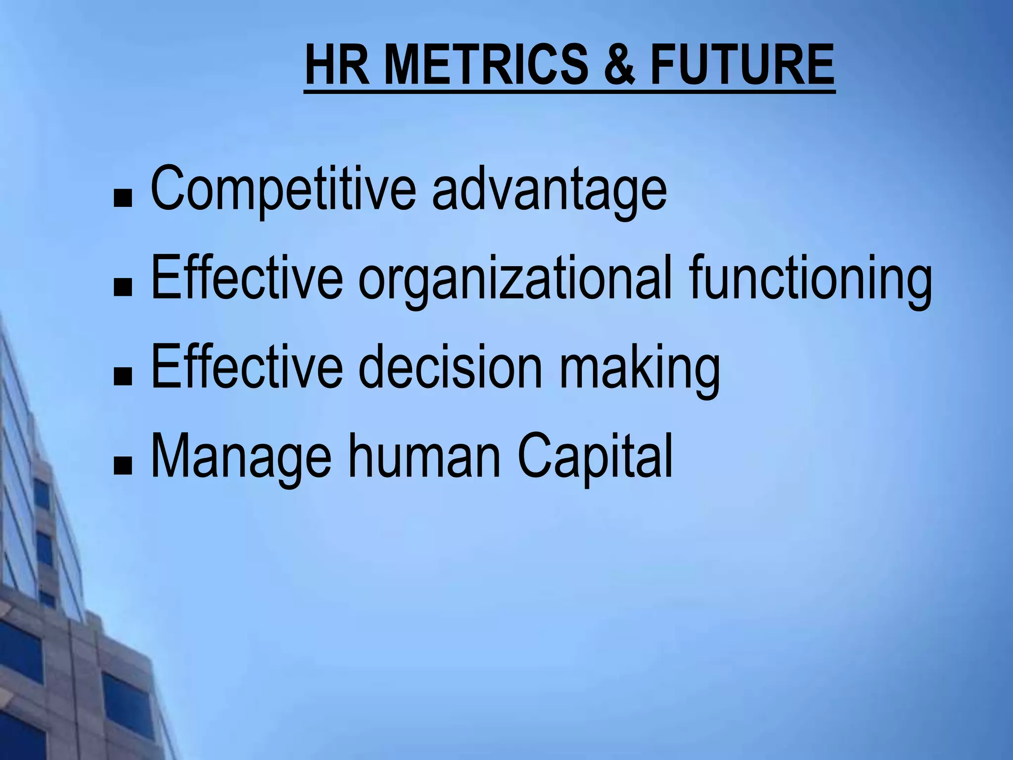 HR METRICS & FUTURE

 Competitive advantage
 Effective organizational functioning

 Effective decision making

 Manage human Capital
 