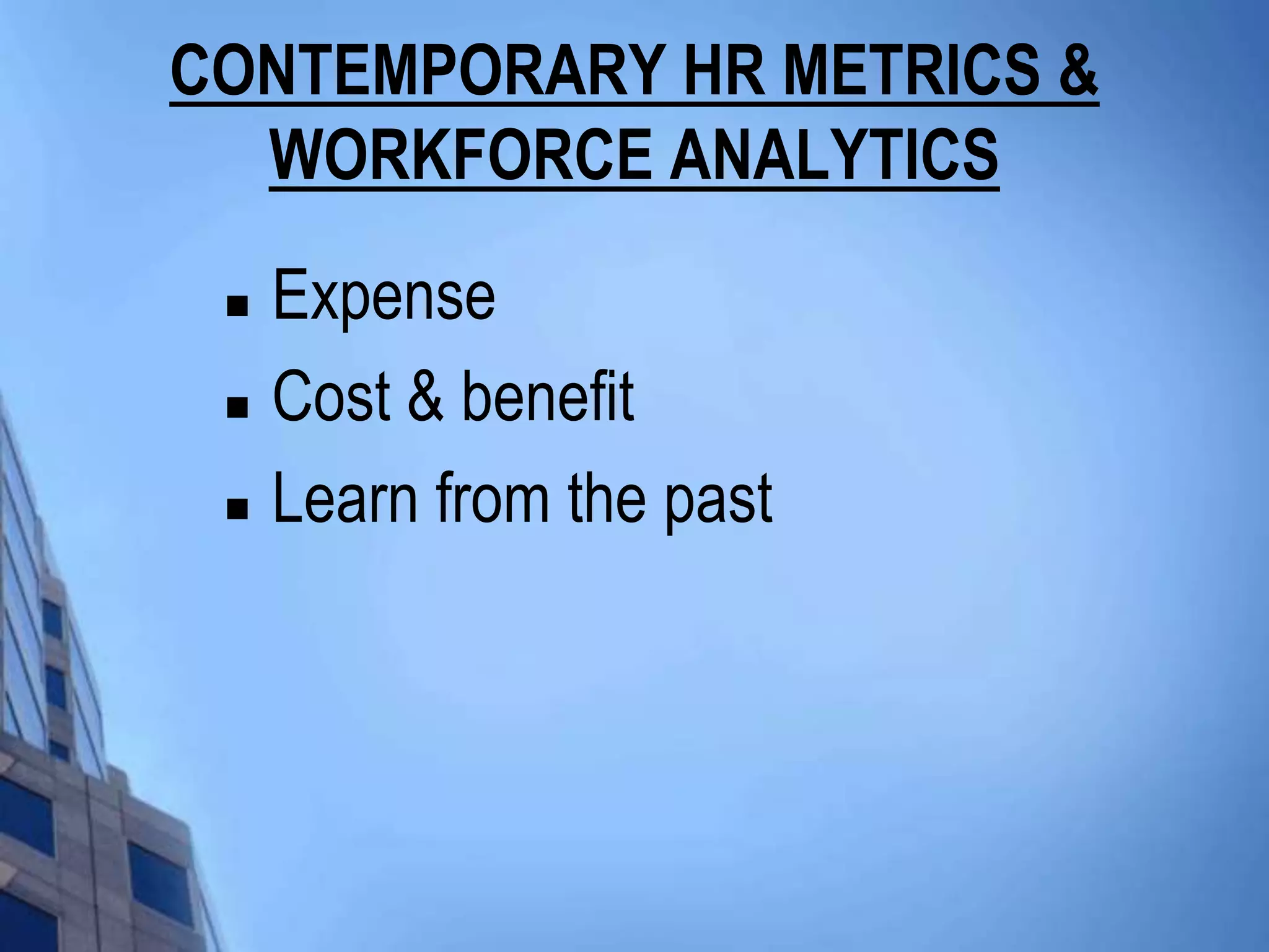 CONTEMPORARY HR METRICS &
  WORKFORCE ANALYTICS
    Expense
    Cost & benefit
    Learn from the past
 