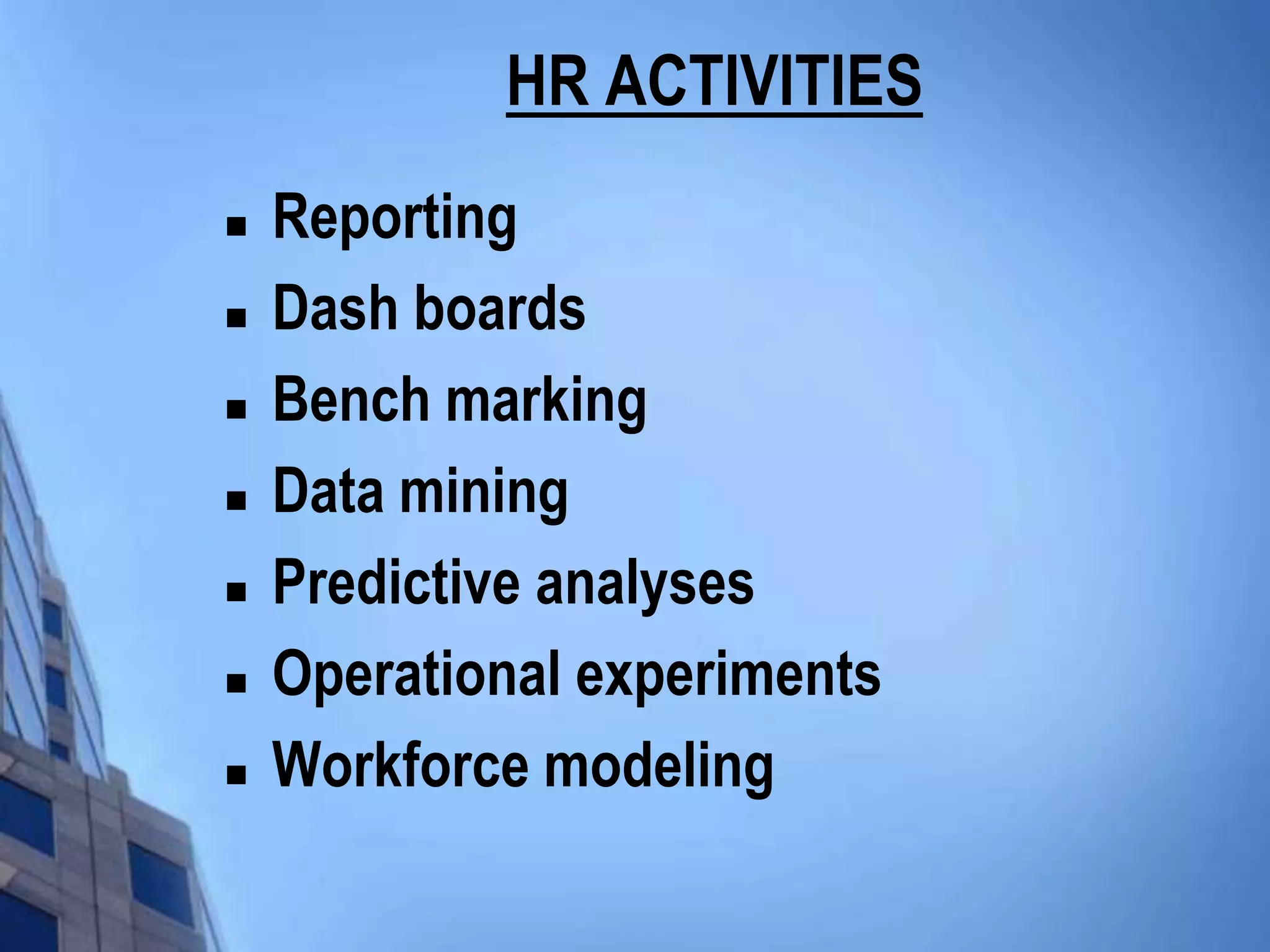 HR ACTIVITIES
   Reporting
   Dash boards
   Bench marking
   Data mining
   Predictive analyses
   Operational experiments
   Workforce modeling
 