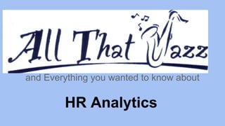 HR Analytics
and Everything you wanted to know about
 