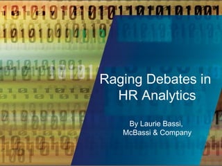 Raging Debates in
HR Analytics
By Laurie Bassi,
McBassi & Company
 