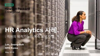 HR Analytics 사례
: 직원의 퇴직가능성 예측 모델 수립
May 2018
Lee, Seong-Bok
HPE Korea
 