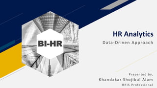 BI-HR
HR Analytics
Data-Driven Approach
Presented by,
Khandakar Shojibul Alam
HR IS Profession al
 