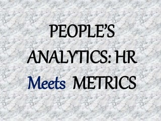 PEOPLE’S
ANALYTICS: HR
Meets METRICS
 