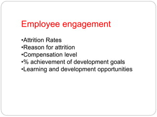 Employee engagement
•Attrition Rates
•Reason for attrition
•Compensation level
•% achievement of development goals
•Learning and development opportunities
 