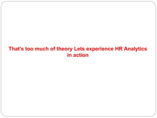 That’s too much of theory Lets experience HR Analytics
in action
 