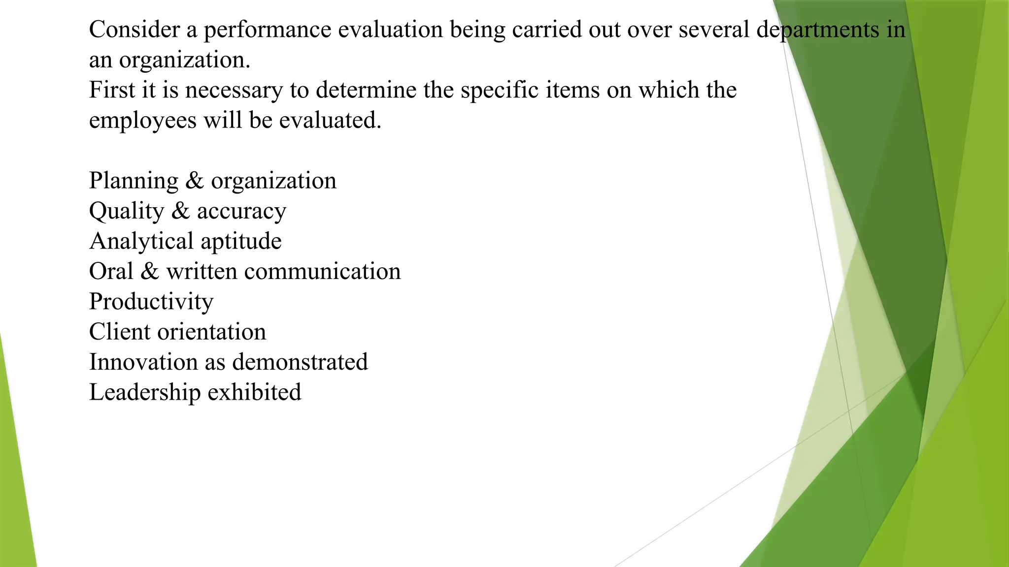 Consider a performance evaluation being carried out over several departments in
an organization.
First it is necessary to determine the specific items on which the
employees will be evaluated.
Planning & organization
Quality & accuracy
Analytical aptitude
Oral & written communication
Productivity
Client orientation
Innovation as demonstrated
Leadership exhibited
 
