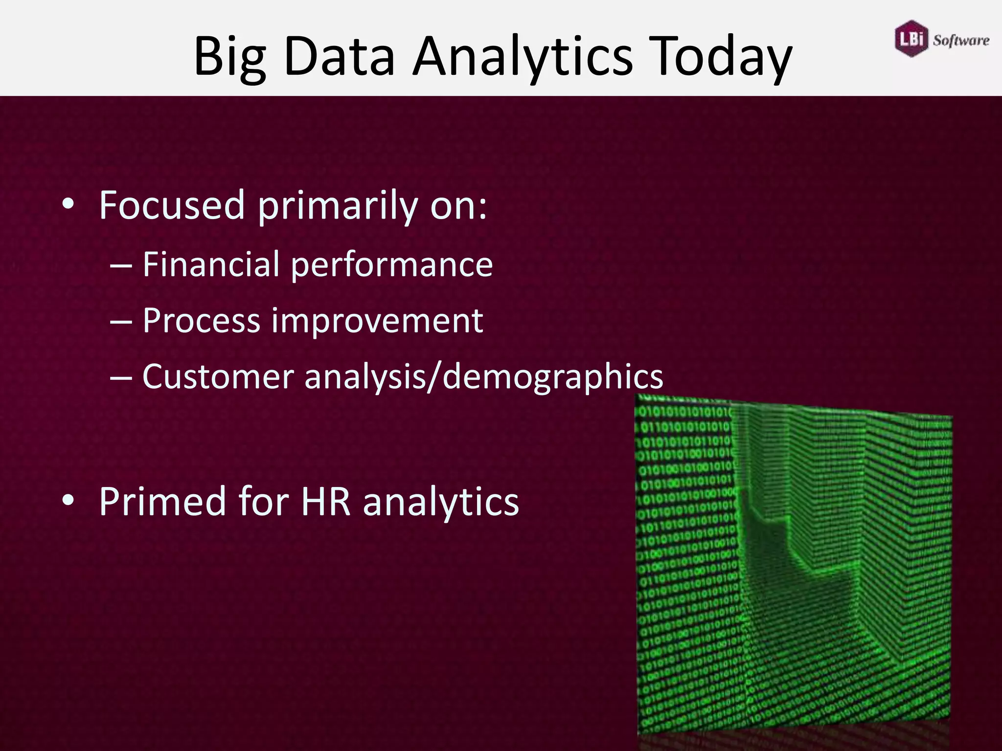 Big Data Analytics Today
• Focused primarily on:
– Financial performance
– Process improvement
– Customer analysis/demographics
• Primed for HR analytics
 
