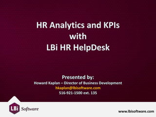 www.lbisoftware.com
HR Analytics and KPIs
with
LBi HR HelpDesk
Presented by:
Howard Kaplan – Director of Business Development
hkaplan@lbisoftware.com
516-921-1500 ext. 135
 