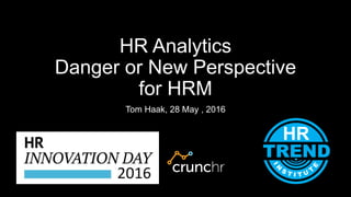 HR Analytics
Danger or New Perspective
for HRM
Tom Haak, 28 May , 2016
 