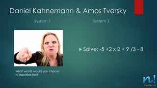 Daniel Kahnemann & Amos Tversky
System 1 System 2
 Solve: -5 +2 x 2 + 9 /3 - 8
What words would you choose
to describe her?
 