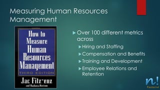 Measuring Human Resources
Management
 Over 100 different metrics
across
Hiring and Staffing
Compensation and Benefits
...