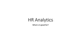 HR Analytics 
What is it good for? 
 