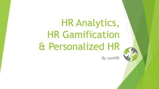 HR Analytics,
HR Gamification
& Personalized HR
By sumHR
 