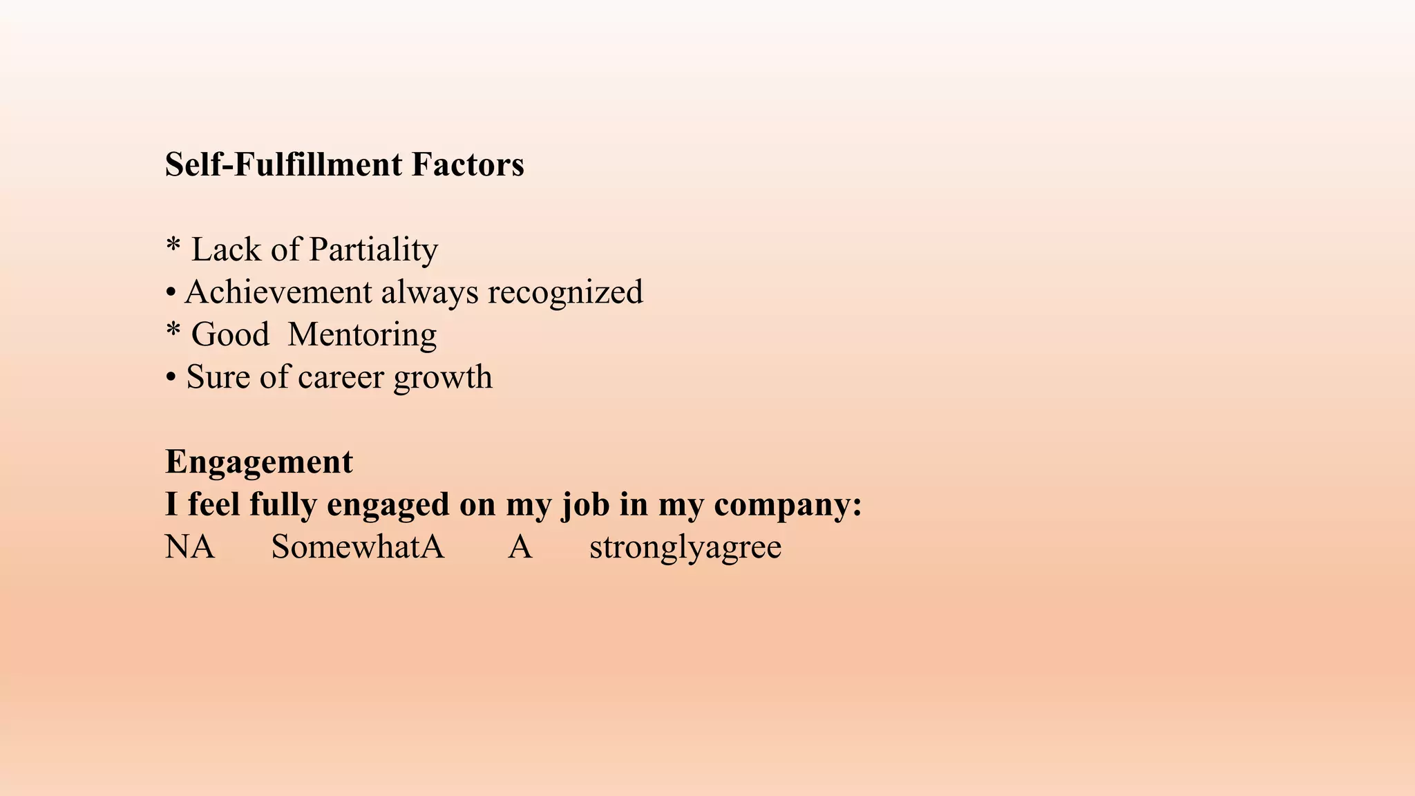 Self-Fulfillment Factors
* Lack of Partiality
• Achievement always recognized
* Good Mentoring
• Sure of career growth
Engagement
I feel fully engaged on my job in my company:
NA SomewhatA A stronglyagree
 
