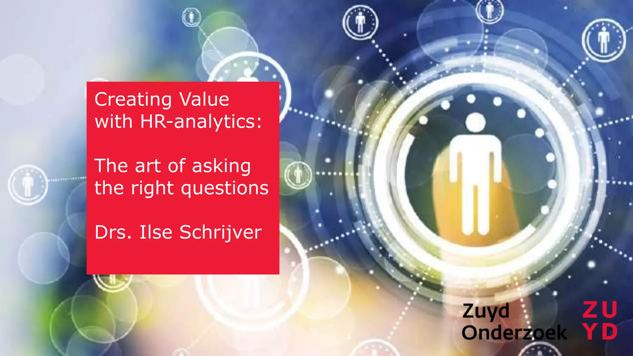 Creating Value
with HR-analytics:
The art of asking
the right questions
Drs. Ilse Schrijver
 