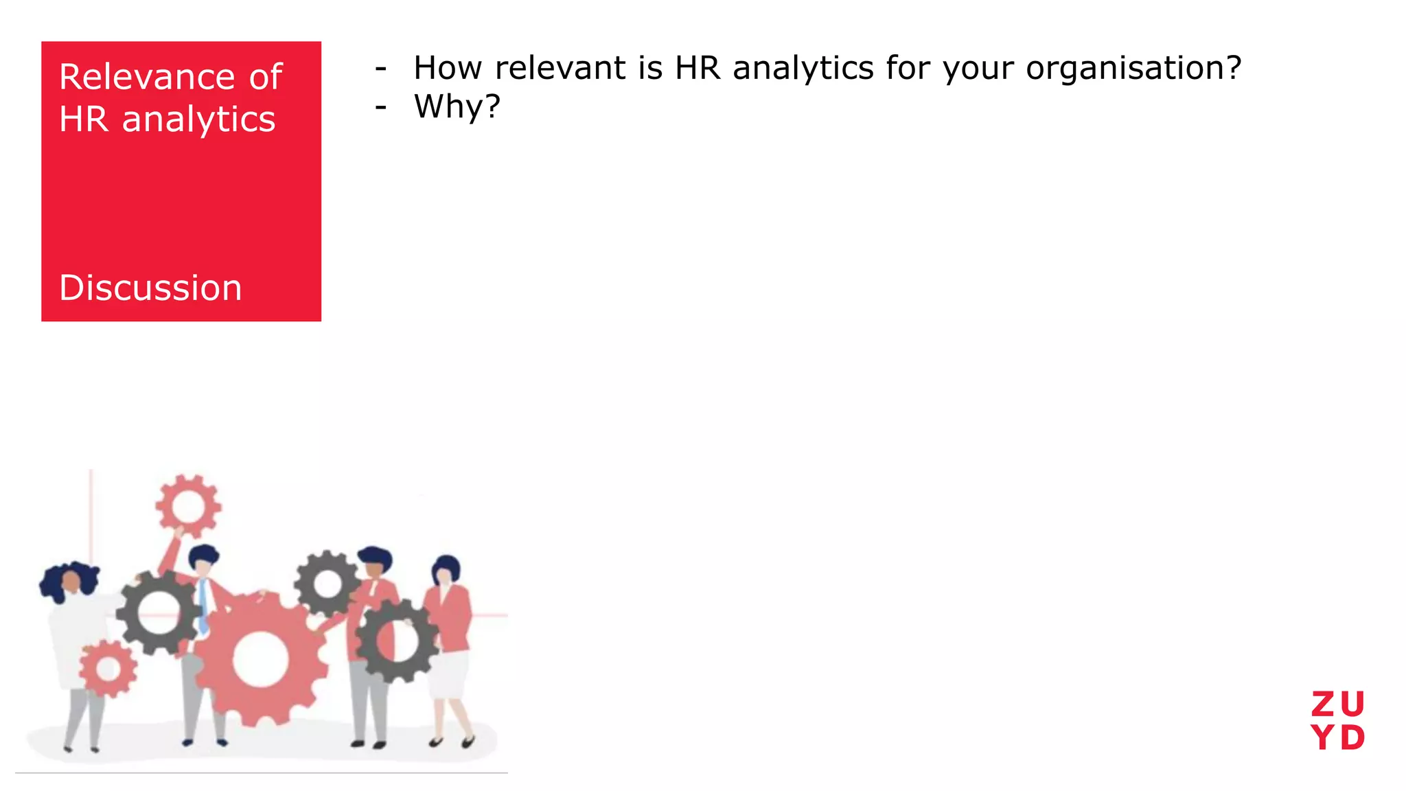 Relevance of
HR analytics
Discussion
- How relevant is HR analytics for your organisation?
- Why?
 