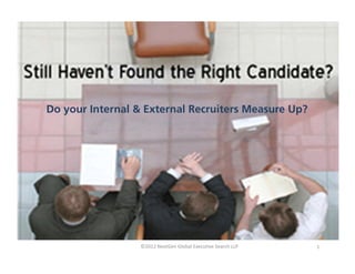A White Paper from
NextGen Global
Executive Search
©2012 NextGen Global Executive Search LLP 1
Do your Internal & External Recruiters Measure Up?
 