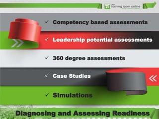  Competency based assessments
 Leadership potential assessments
 360 degree assessments
 Case Studies

 Simulations

Diagnosing and Assessing Readiness

 
