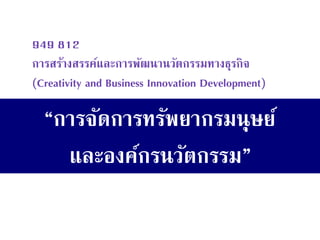 “การจัดการทรัพยากรมนุษย์ และองค์กรนวัตกรรม” 
949 812 การสร้างสรรค์และการพัฒนานวัตกรรมทางธุรกิจ (Creativity and Business Innovation Development)  