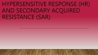 HYPERSENSITIVE RESPONSE (HR)
AND SECONDARY ACQUIRED
RESISTANCE (SAR)
 