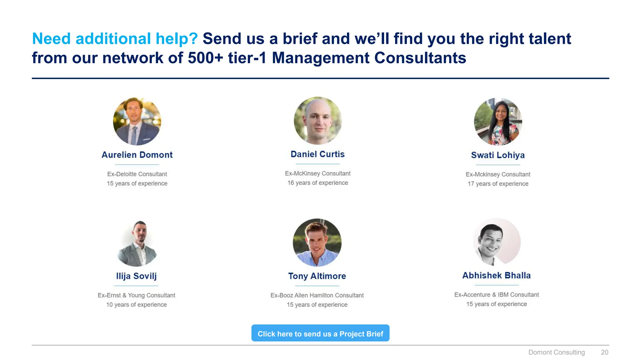 Need additional help? Send us a brief and we’ll find you the right talent
from our network of 500+ tier-1 Management Consultants
Click here to send us a Project Brief
Domont Consulting 20
 
