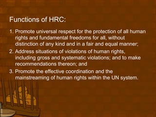 Functions of HRC:
1. Promote universal respect for the protection of all human
   rights and fundamental freedoms for all,...