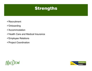 Strengths
üRecruitment
üOnboarding
üAccommodation
üHealth Care and Medical Insurance
üEmployee Relations
üProject Coordination
 