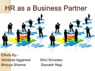 HR as a Business Partner
Efforts By:-
Abhishek Aggarwal Shivi Srivastav
Bhavya Sharma Saurabh Negi
 